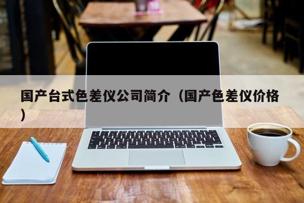 國產臺式色差儀公司簡介（國產色差儀價格 ）