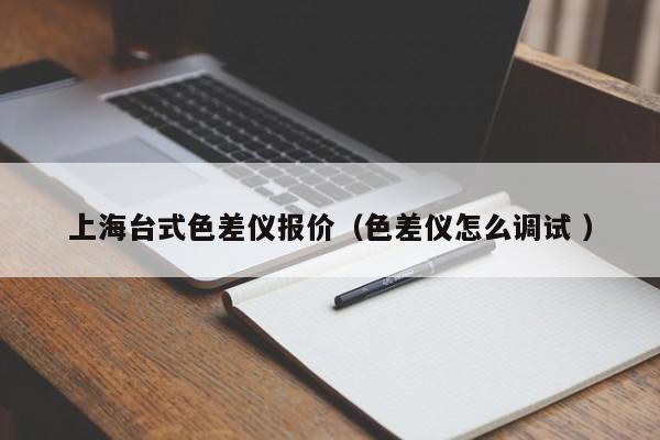 上海臺式色差儀報(bào)價（色差儀怎么調(diào)試 ）