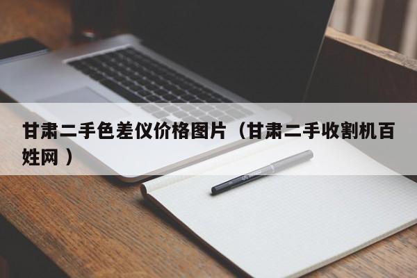 甘肅二手色差儀價格圖片（甘肅二手收割機百姓網 ）