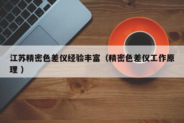 江蘇精密色差儀經驗豐富（精密色差儀工作原理 ）