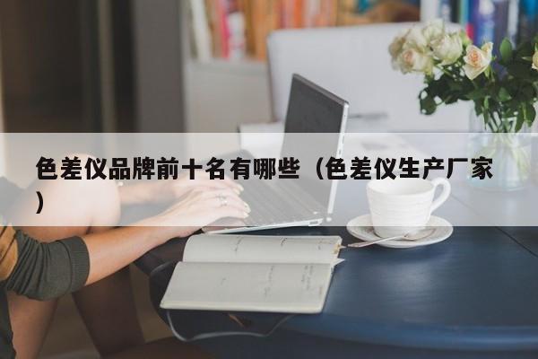 色差儀品牌前十名有哪些（色差儀生產廠家 ）