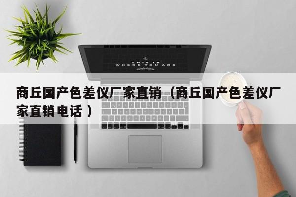 商丘國產色差儀廠家直銷（商丘國產色差儀廠家直銷電話 ）