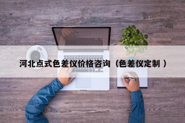河北點(diǎn)式色差儀價(jià)格咨詢（色差儀定制 ）