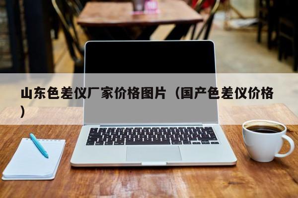 山東色差儀廠家價格圖片（國產色差儀價格 ）