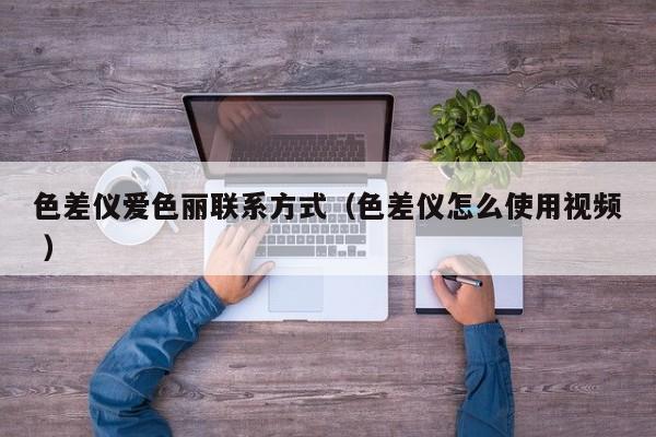 色差儀愛色麗聯系方式（色差儀怎么使用視頻 ）