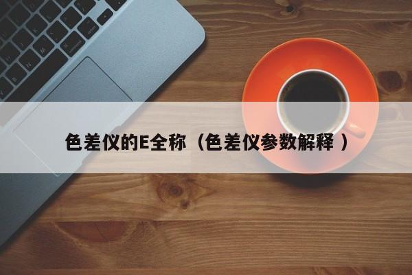 色差儀的E全稱（色差儀參數解釋 ）