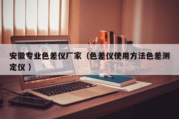 安徽專業色差儀廠家（色差儀使用方法色差測定儀 ）