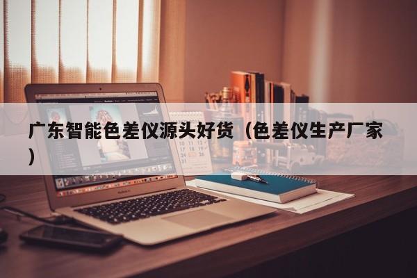 廣東智能色差儀源頭好貨（色差儀生產廠家 ）