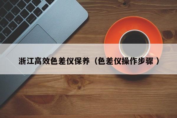 浙江高效色差儀保養（色差儀操作步驟 ）