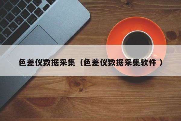 色差儀數據采集（色差儀數據采集軟件 ）
