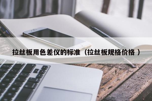 拉絲板用色差儀的標準（拉絲板規格價格 ）