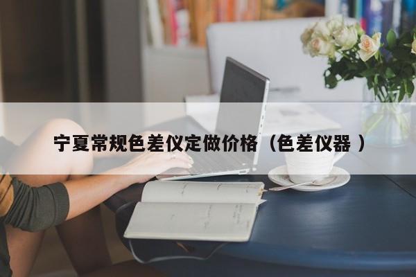 寧夏常規色差儀定做價格（色差儀器 ）