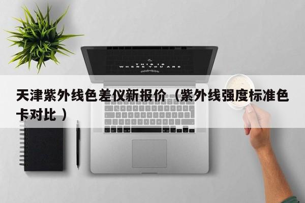 天津紫外線色差儀新報(bào)價(jià)（紫外線強(qiáng)度標(biāo)準(zhǔn)色卡對(duì)比 ）