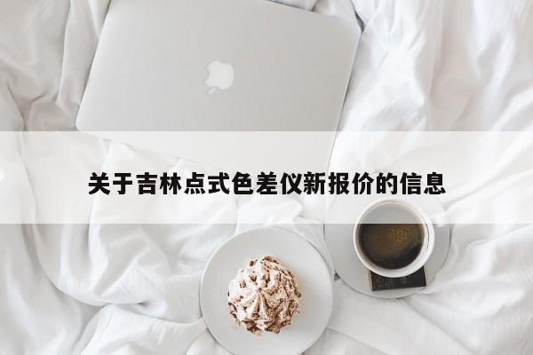 關(guān)于吉林點(diǎn)式色差儀新報價的信息