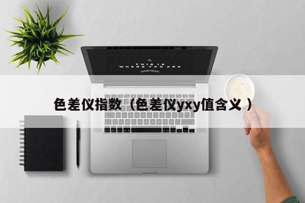 色差儀指數（色差儀yxy值含義 ）