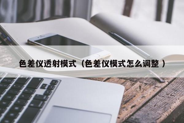 色差儀透射模式（色差儀模式怎么調整 ）