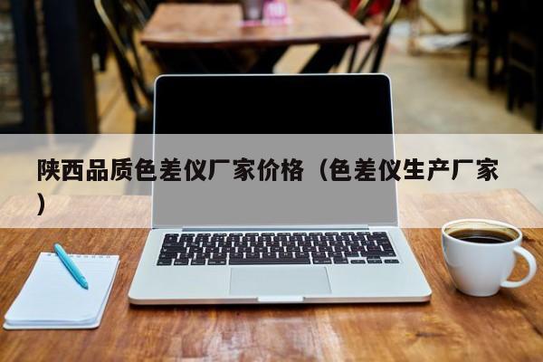 陜西品質(zhì)色差儀廠家價格（色差儀生產(chǎn)廠家 ）